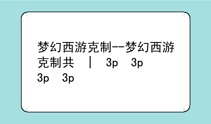 梦幻西游克制--梦幻西游克制关系