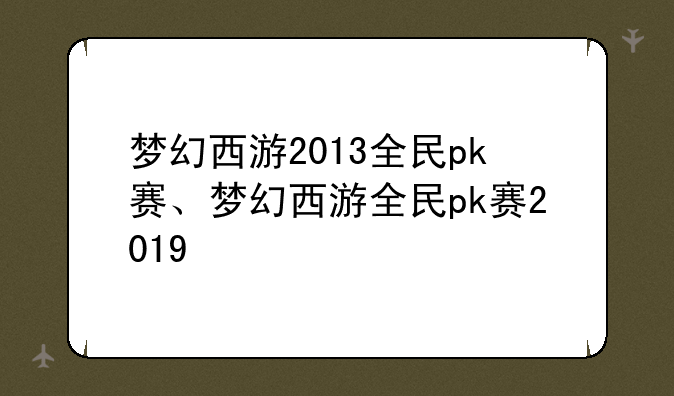 梦幻西游2013全民pk赛、梦幻西游全民pk赛2019