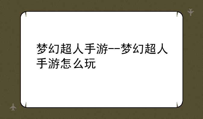 梦幻超人手游--梦幻超人手游怎么玩