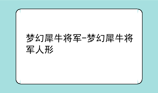 梦幻犀牛将军-梦幻犀牛将军人形