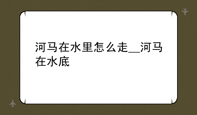 河马在水里怎么走__河马在水底