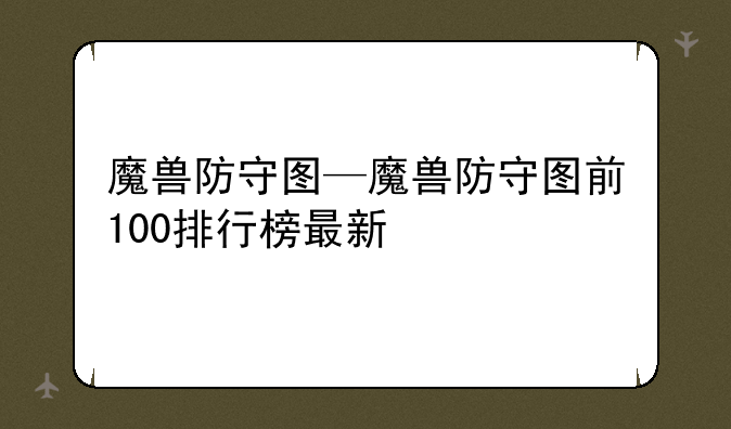 魔兽防守图—魔兽防守图前100排行榜最新