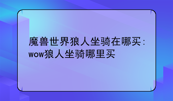 魔兽世界狼人坐骑在哪买:wow狼人坐骑哪里买