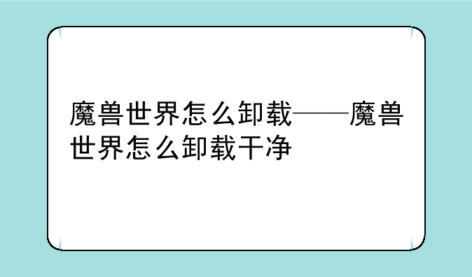魔兽世界怎么卸载——魔兽世界怎么卸载干净