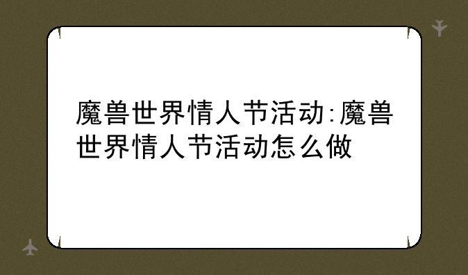 魔兽世界情人节活动:魔兽世界情人节活动怎么做