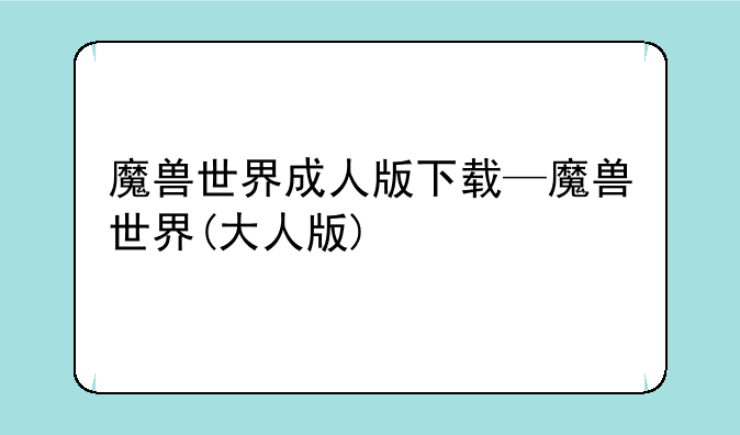 魔兽世界成人版下载—魔兽世界(大人版)