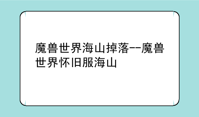 魔兽世界海山掉落--魔兽世界怀旧服海山
