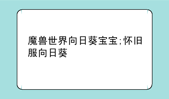 魔兽世界向日葵宝宝;怀旧服向日葵