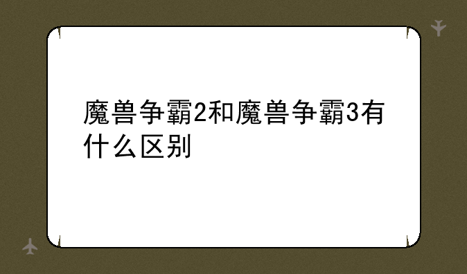 魔兽争霸2和魔兽争霸3有什么区别