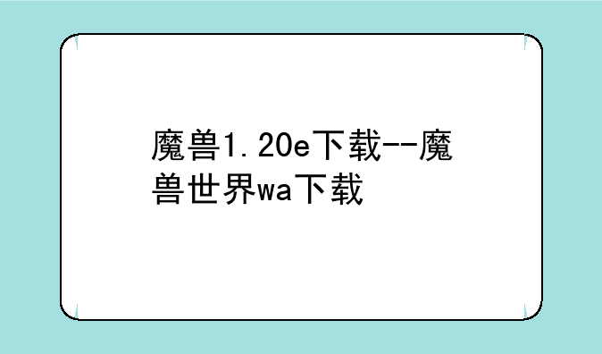 魔兽1.20e下载--魔兽世界wa下载