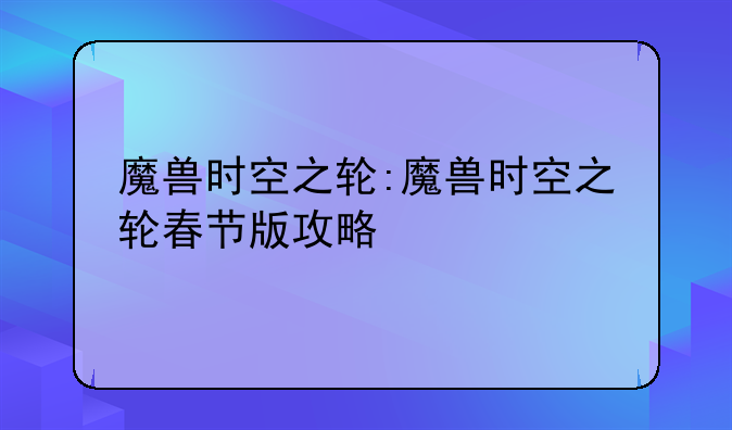 魔兽时空之轮:魔兽时空之轮春节版攻略