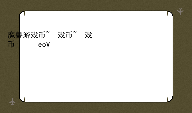 魔兽游戏币~魔兽游戏币平台