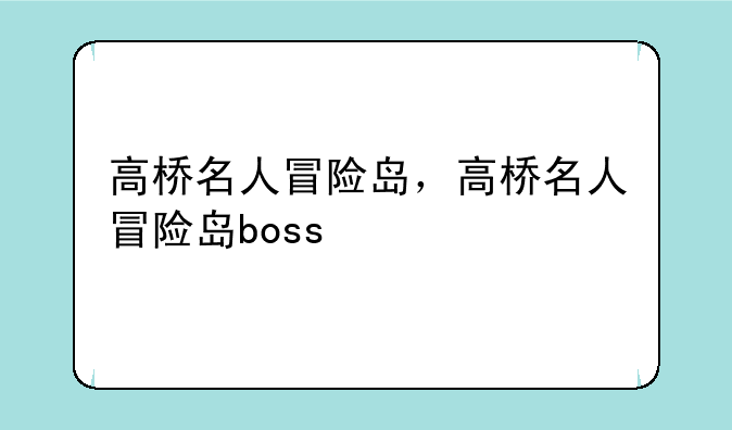 高桥名人冒险岛，高桥名人冒险岛boss