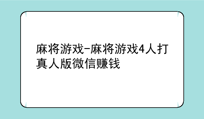麻将游戏-麻将游戏4人打真人版微信赚钱