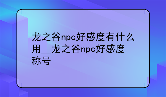 龙之谷npc好感度有什么用__龙之谷npc好感度称号