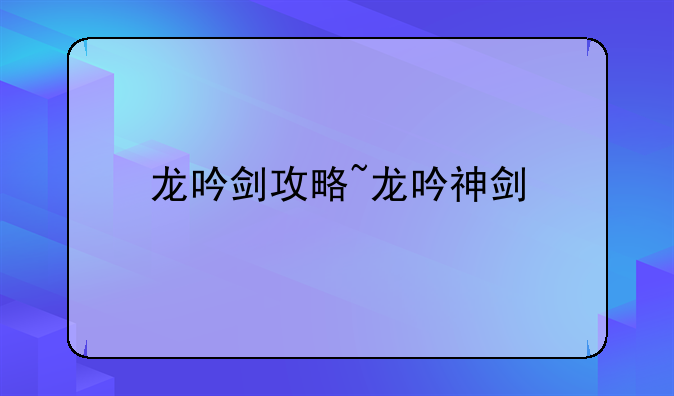 龙吟剑攻略~龙吟神剑