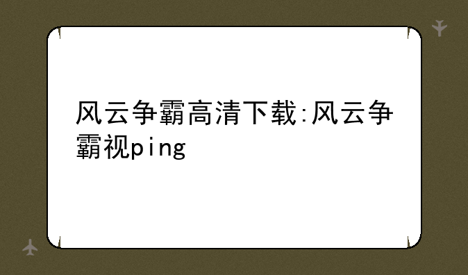 风云争霸高清下载:风云争霸视ping