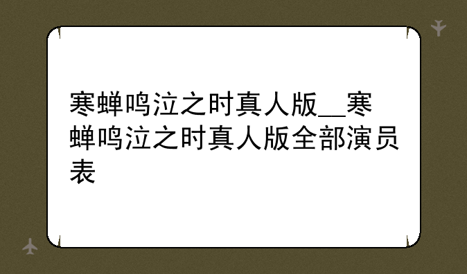 寒蝉鸣泣之时真人版__寒蝉鸣泣之时真人版全部演员表