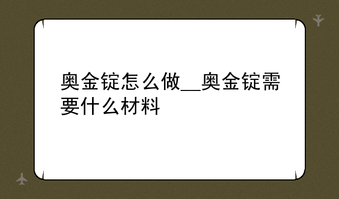奥金锭怎么做__奥金锭需要什么材料
