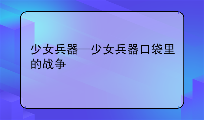 少女兵器—少女兵器口袋里的战争