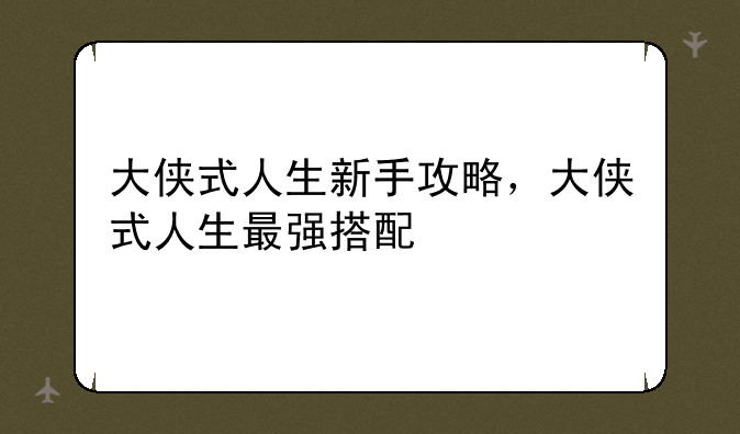 大侠式人生新手攻略，大侠式人生最强搭配