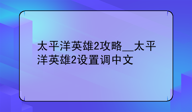 太平洋英雄2攻略__太平洋英雄2设置调中文