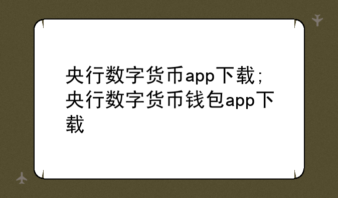 央行数字货币app下载;央行数字货币钱包app下载