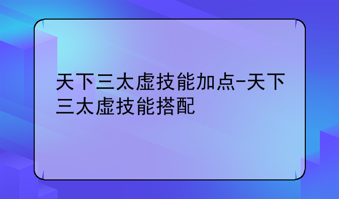 天下三太虚技能加点-天下三太虚技能搭配