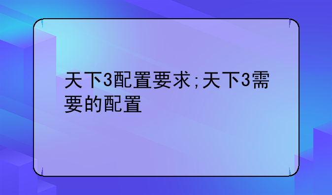 天下3配置要求;天下3需要的配置