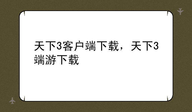 天下3客户端下载，天下3端游下载