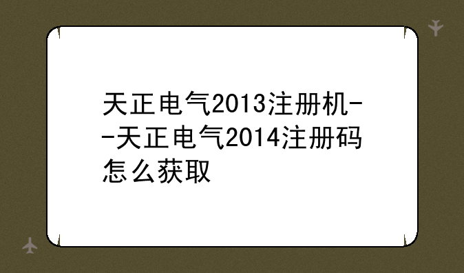 天正电气2013注册机--天正电气2014注册码怎么获取