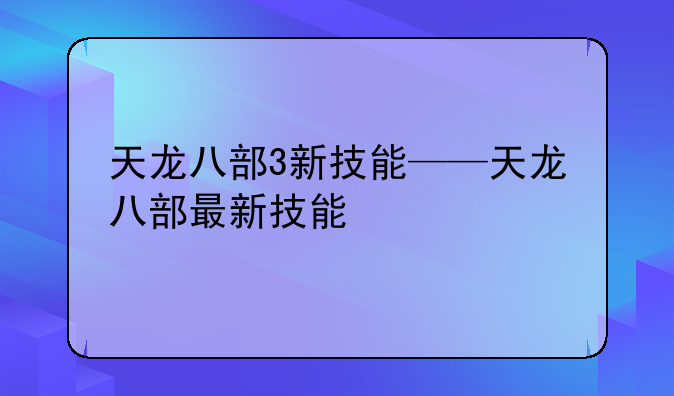 天龙八部3新技能——天龙八部最新技能