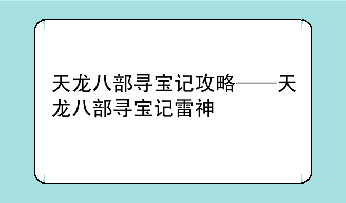 天龙八部寻宝记攻略——天龙八部寻宝记雷神