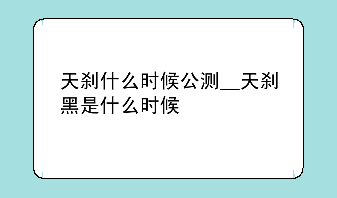 天刹什么时候公测__天刹黑是什么时候