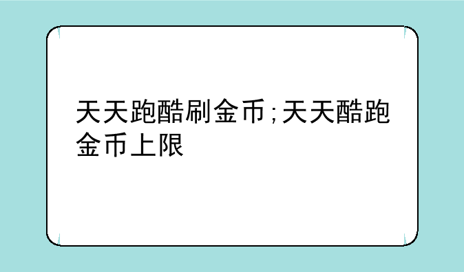 天天跑酷刷金币;天天酷跑金币上限