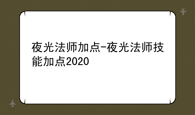 夜光法师加点-夜光法师技能加点2020