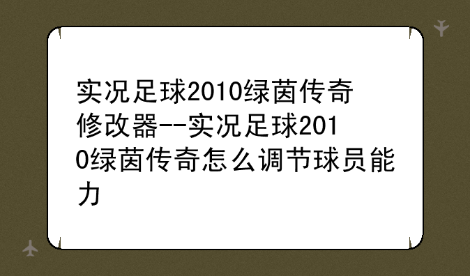 实况足球2010绿茵传奇修改器--实况足球2010绿茵传奇怎么调节球员能力