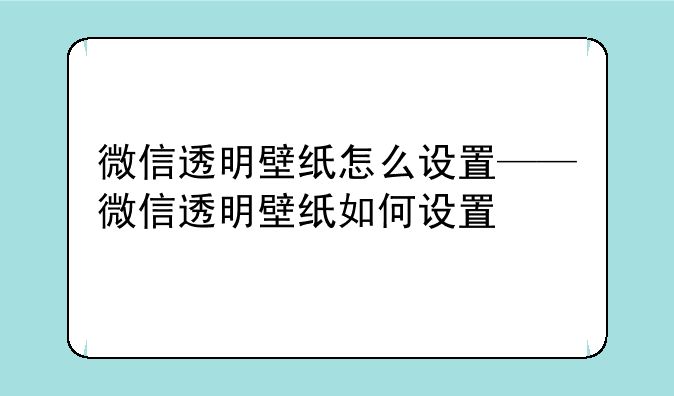 微信透明壁纸怎么设置——微信透明壁纸如何设置