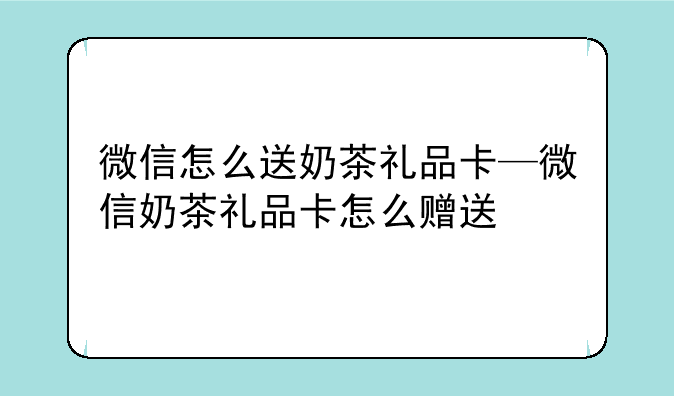 微信怎么送奶茶礼品卡—微信奶茶礼品卡怎么赠送