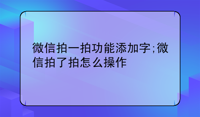 微信拍一拍功能添加字;微信拍了拍怎么操作