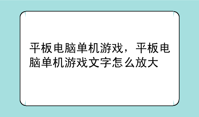 平板电脑单机游戏，平板电脑单机游戏文字怎么放大