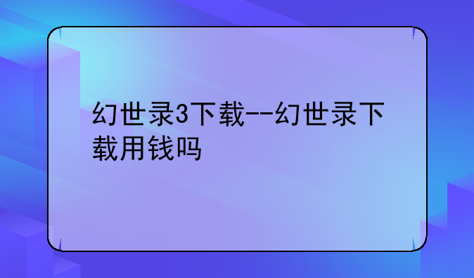 幻世录3下载--幻世录下载用钱吗