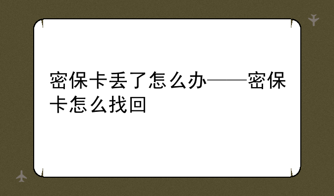 密保卡丢了怎么办——密保卡怎么找回