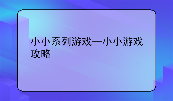 小小系列游戏--小小游戏攻略