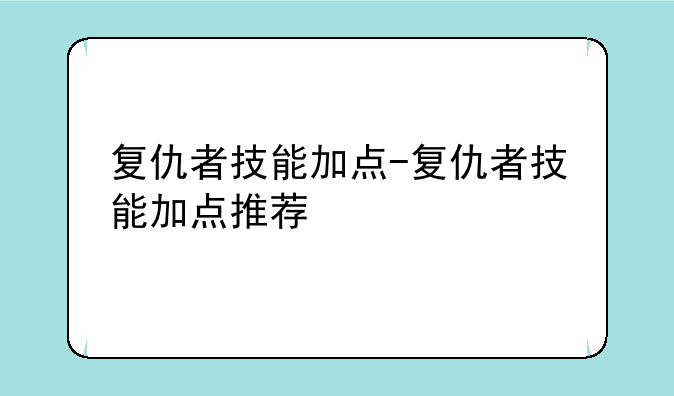 复仇者技能加点-复仇者技能加点推荐