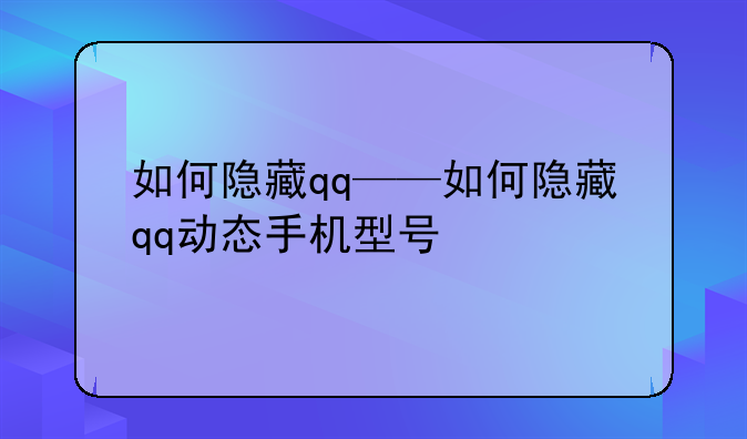 如何隐藏qq——如何隐藏qq动态手机型号