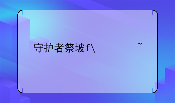 守护者祭坛攻略~守护者祭坛攻略大全