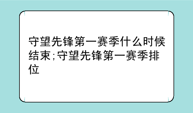 守望先锋第一赛季什么时候结束;守望先锋第一赛季排位