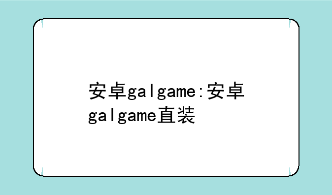 安卓galgame:安卓galgame直装