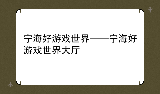 宁海好游戏世界——宁海好游戏世界大厅